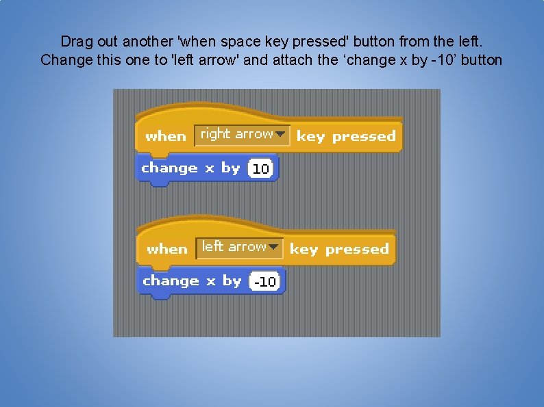 Drag out another 'when space key pressed' button from the left. Change this one