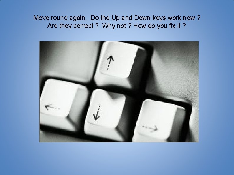 Move round again. Do the Up and Down keys work now ? Are they