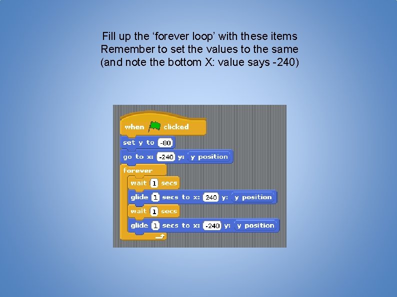 Fill up the ‘forever loop’ with these items Remember to set the values to