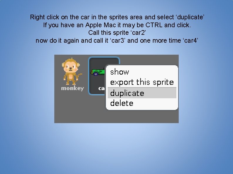Right click on the car in the sprites area and select ‘duplicate’ If you