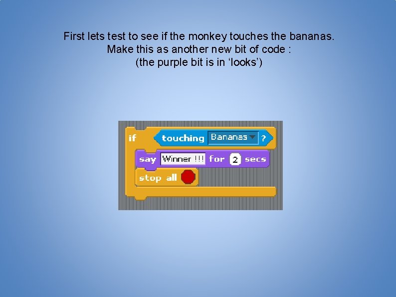 First lets test to see if the monkey touches the bananas. Make this as