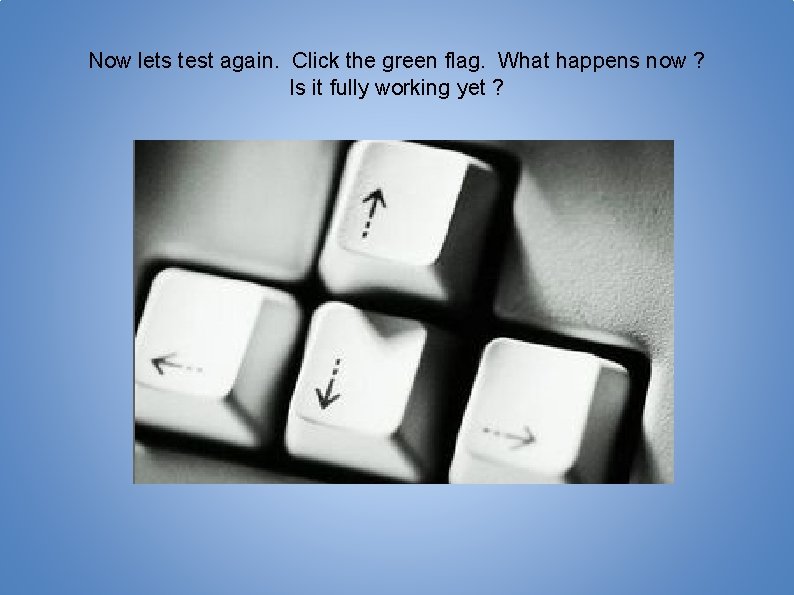 Now lets test again. Click the green flag. What happens now ? Is it