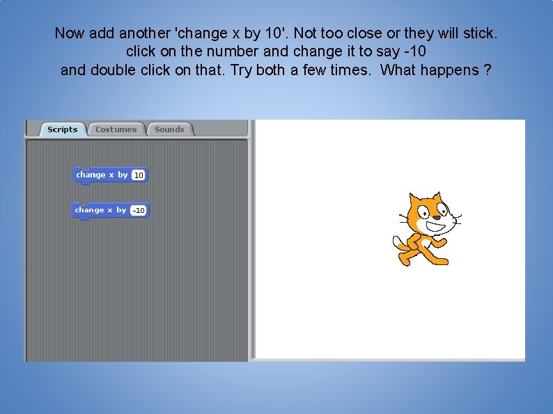 Now add another 'change x by 10'. Not too close or they will stick.
