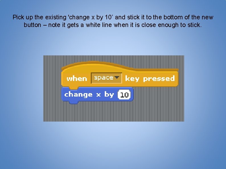 Pick up the existing 'change x by 10’ and stick it to the bottom