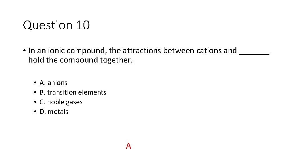 Question 10 • In an ionic compound, the attractions between cations and _______ hold