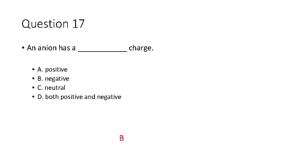 Question 17 • An anion has a ______ charge. • • A. positive B.