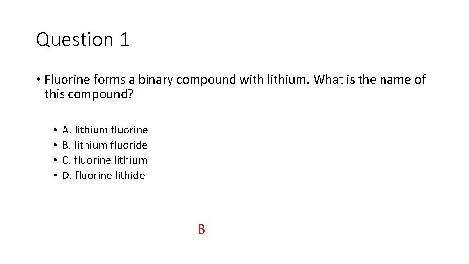 Question 1 • Fluorine forms a binary compound with lithium. What is the name
