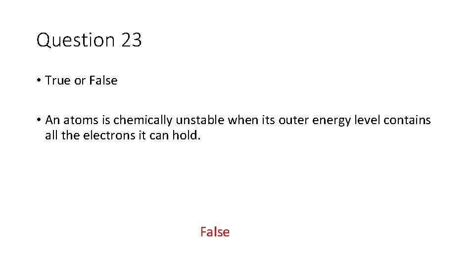 Question 23 • True or False • An atoms is chemically unstable when its