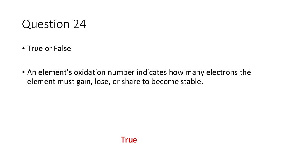 Question 24 • True or False • An element’s oxidation number indicates how many