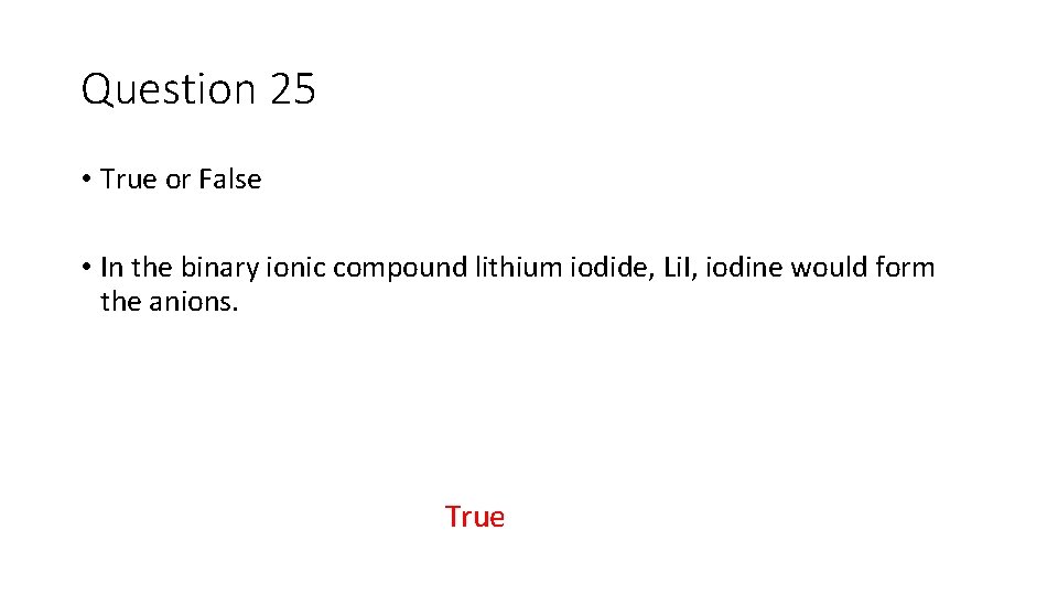Question 25 • True or False • In the binary ionic compound lithium iodide,