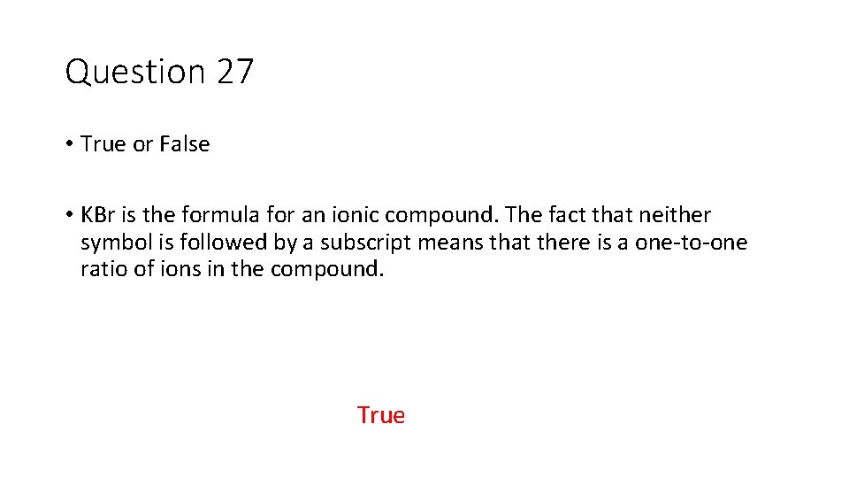 Question 27 • True or False • KBr is the formula for an ionic