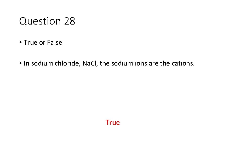 Question 28 • True or False • In sodium chloride, Na. Cl, the sodium