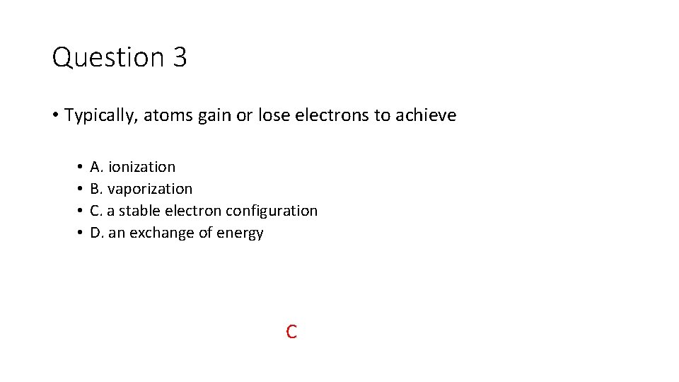 Question 3 • Typically, atoms gain or lose electrons to achieve • • A.