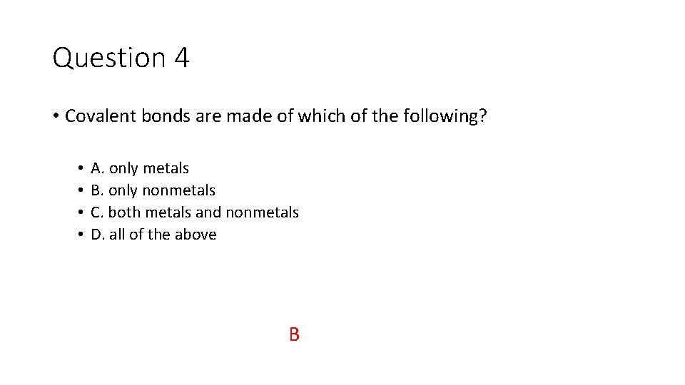 Question 4 • Covalent bonds are made of which of the following? • •