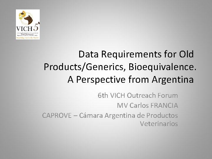 Data Requirements for Old Products/Generics, Bioequivalence. A Perspective from Argentina 6 th VICH Outreach