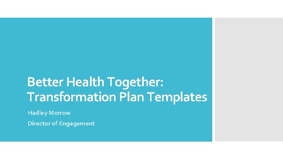 Better Health Together: Transformation Plan Templates Hadley Morrow Director of Engagement 