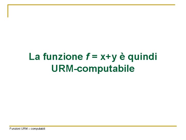 La funzione f = x+y è quindi URM-computabile Funzioni URM – computabili 