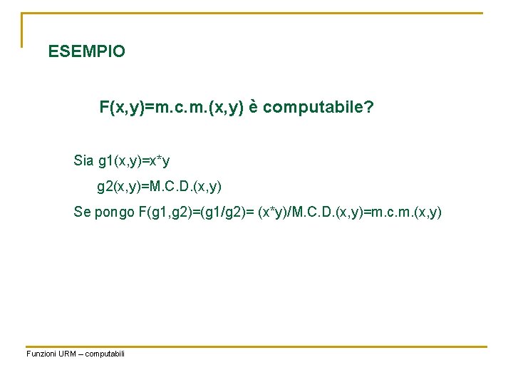 ESEMPIO F(x, y)=m. c. m. (x, y) è computabile? Sia g 1(x, y)=x*y g