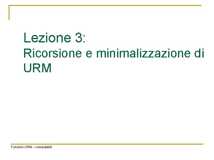 Lezione 3: Ricorsione e minimalizzazione di URM Funzioni URM – computabili 