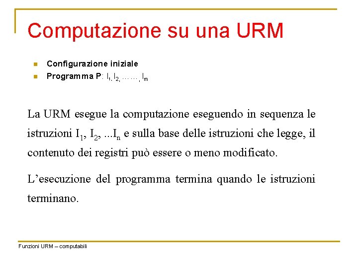 Computazione su una URM n n Configurazione iniziale Programma P: I 1, I 2,
