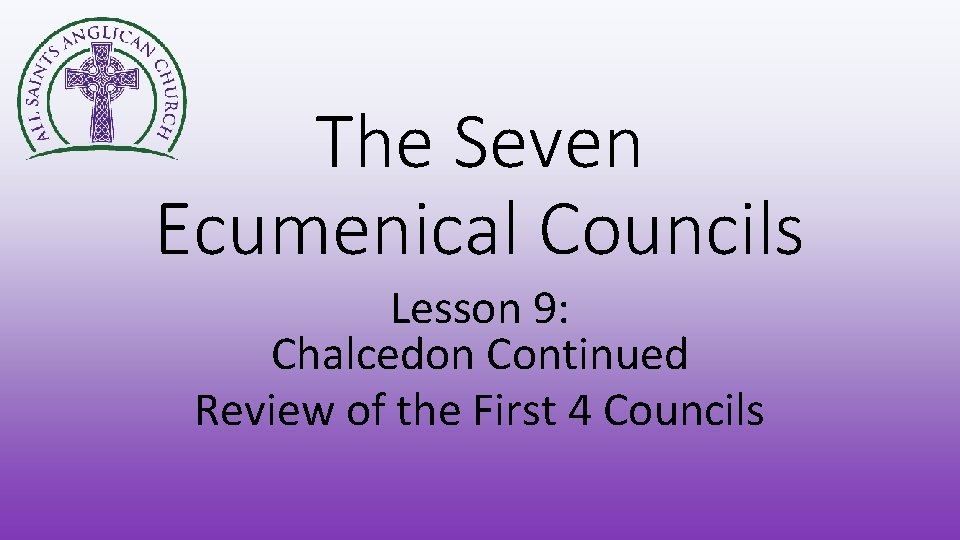 The Seven Ecumenical Councils Lesson 9: Chalcedon Continued Review of the First 4 Councils