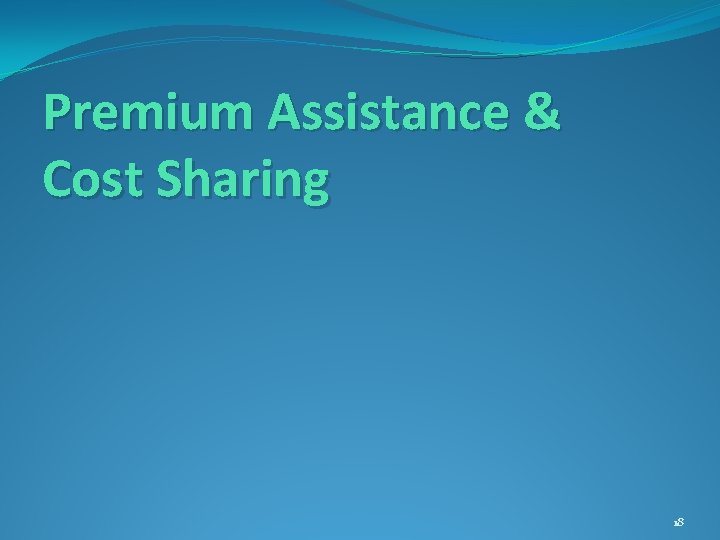 Premium Assistance & Cost Sharing 18 