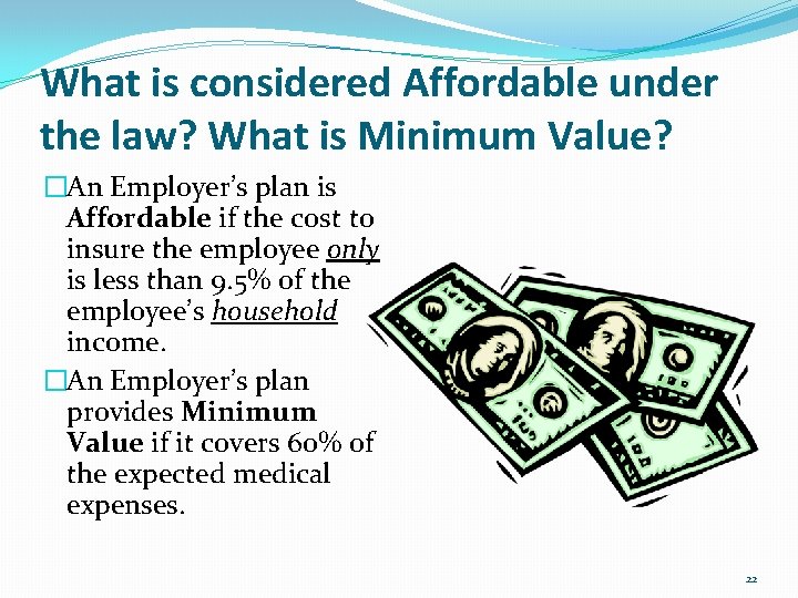What is considered Affordable under the law? What is Minimum Value? �An Employer’s plan
