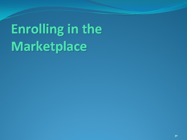 Enrolling in the Marketplace 30 