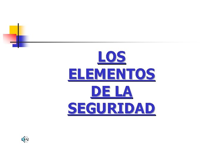 LOS ELEMENTOS DE LA SEGURIDAD LOS ELEMENTOS DE LA SEGURIDAD