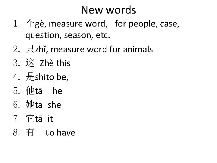 New words 1. 个gè, measure word, for people, case, question, season, etc. 2. 只zhǐ,