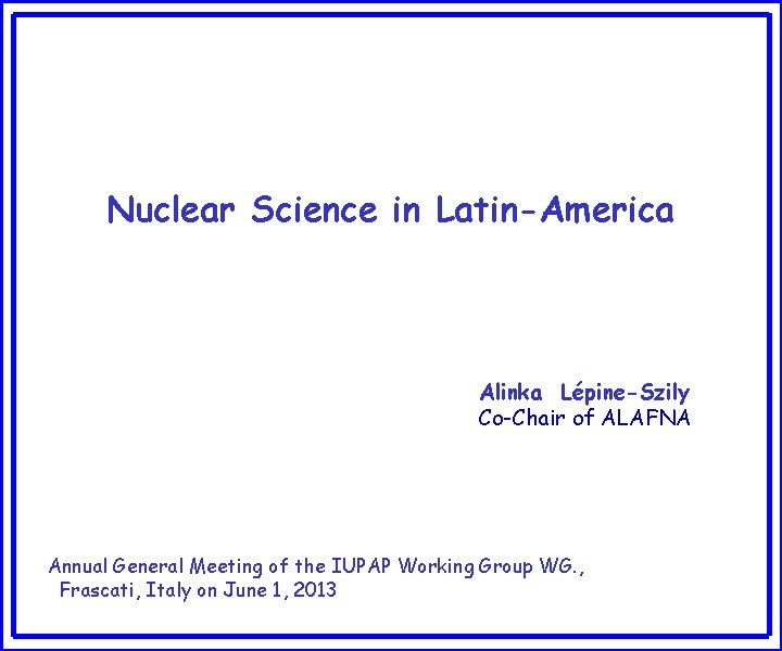 Nuclear Science in Latin-America Alinka Lépine-Szily Co-Chair of ALAFNA Annual General Meeting of the