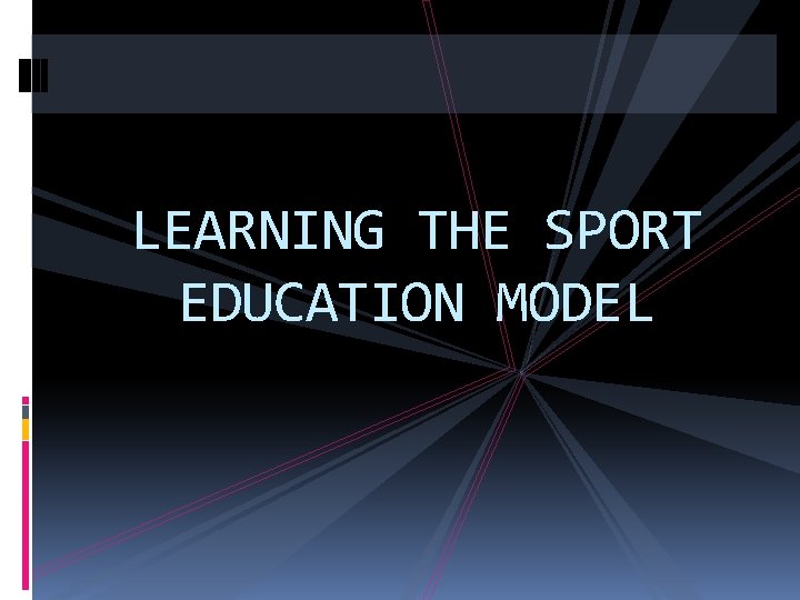 LEARNING THE SPORT EDUCATION MODEL A Little Intro