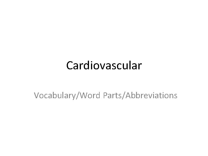 Cardiovascular Vocabulary/Word Parts/Abbreviations 
