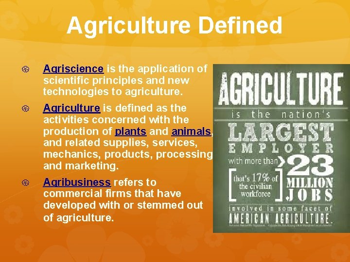 Agriculture Defined Agriscience is the application of scientific principles and new technologies to agriculture.