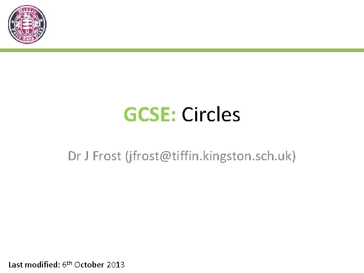 GCSE: Circles Dr J Frost (jfrost@tiffin. kingston. sch. uk) Last modified: 6 th October