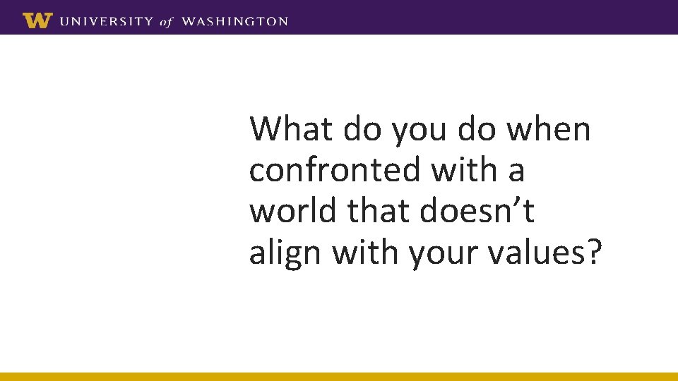What do you do when confronted with a world that doesn’t align with your