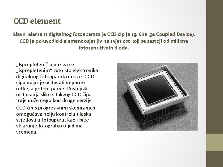 CCD element Glavni element digitalnog fotoaparata je CCD čip (eng. Charge Coupled Device). CCD CCD element Glavni element digitalnog fotoaparata je CCD čip (eng. Charge Coupled Device). CCD