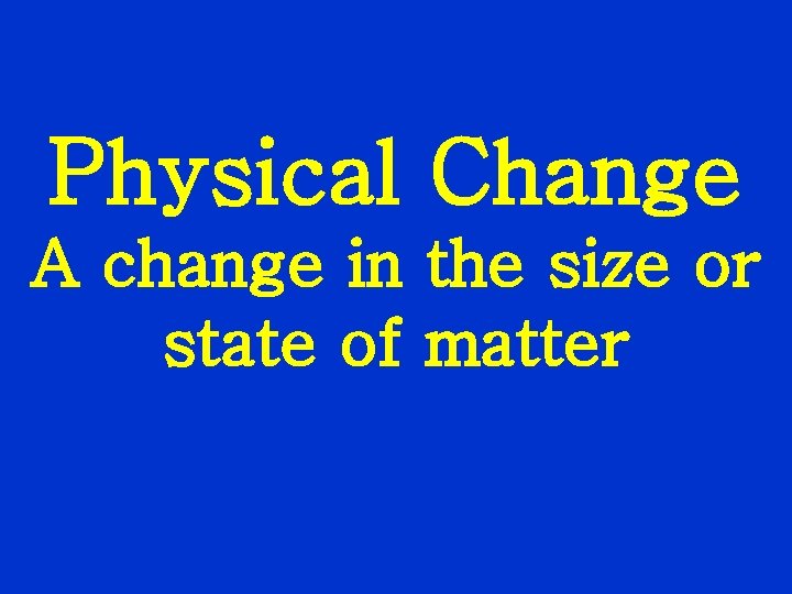 Physical Change A change in the size or state of matter 