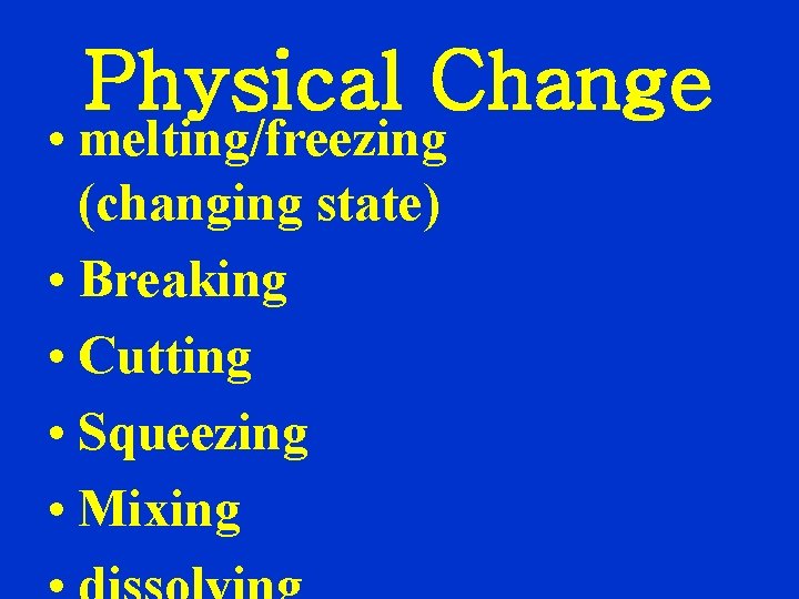 Physical Change • melting/freezing (changing state) • Breaking • Cutting • Squeezing • Mixing