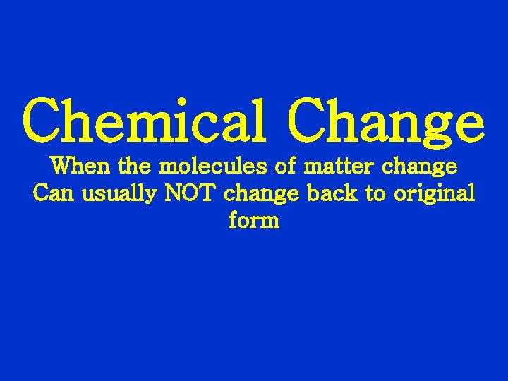 Chemical Change When the molecules of matter change Can usually NOT change back to