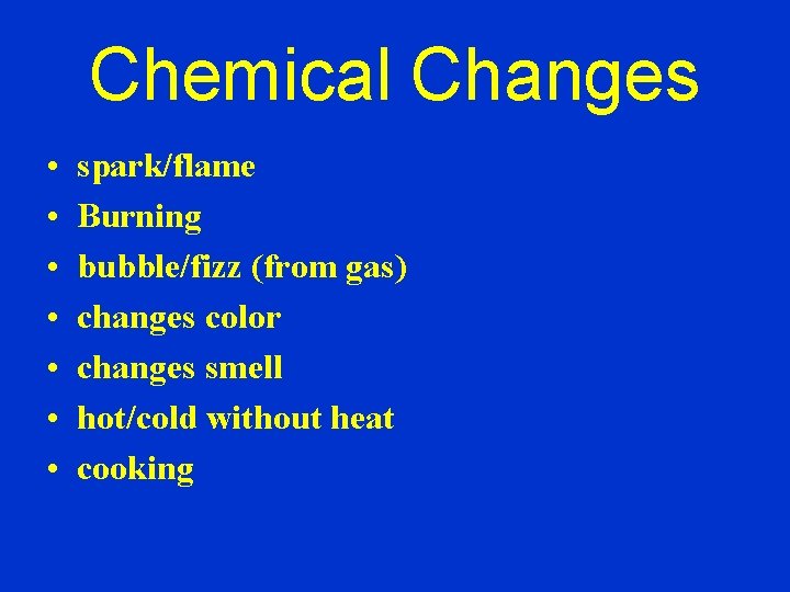 Chemical Changes • • spark/flame Burning bubble/fizz (from gas) changes color changes smell hot/cold