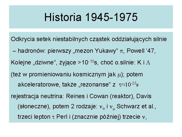 Historia 1945 -1975 Odkrycia setek niestabilnych cząstek oddziałujących silnie – hadronów: pierwszy „mezon Yukawy”