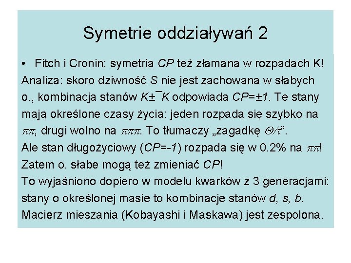 Symetrie oddziaływań 2 • Fitch i Cronin: symetria CP też złamana w rozpadach K!