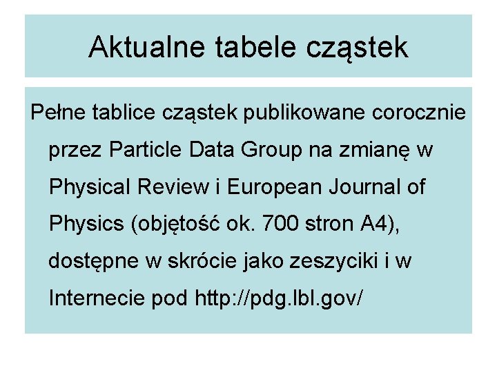 Aktualne tabele cząstek Pełne tablice cząstek publikowane corocznie przez Particle Data Group na zmianę