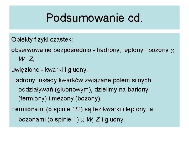 Podsumowanie cd. Obiekty fizyki cząstek: obserwowalne bezpośrednio - hadrony, leptony i bozony , W