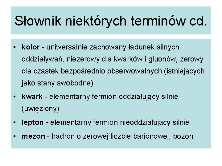 Słownik niektórych terminów cd. • kolor - uniwersalnie zachowany ładunek silnych oddziaływań, niezerowy dla