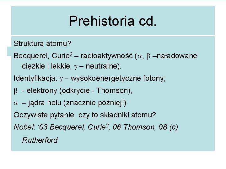 Prehistoria cd. Struktura atomu? Becquerel, Curie 2 – radioaktywność (a, b –naładowane ciężkie i