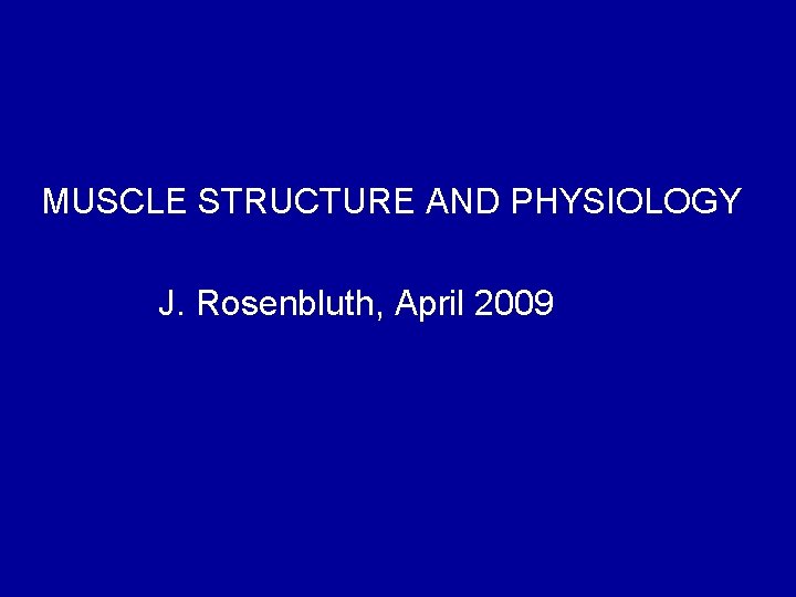 MUSCLE STRUCTURE AND PHYSIOLOGY J. Rosenbluth, April 2009 