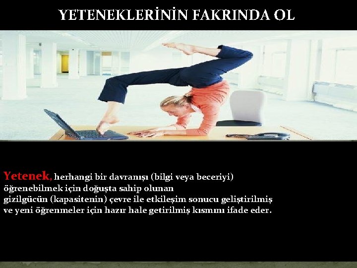 YETENEKLERİNİN FAKRINDA OL Yetenek, herhangi bir davranışı (bilgi veya beceriyi) öğrenebilmek için doğuşta sahip