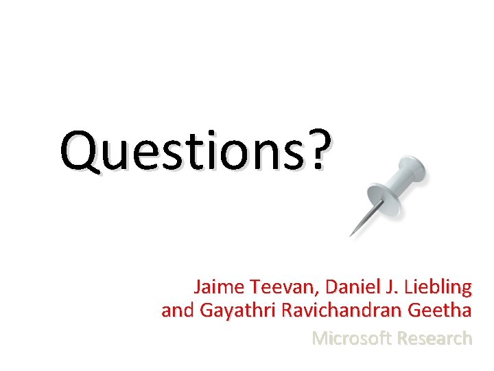 Questions? Jaime Teevan, Daniel J. Liebling and Gayathri Ravichandran Geetha Microsoft Research 